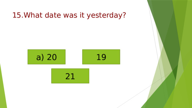 15.What date was it yesterday? a) 20 19 21 