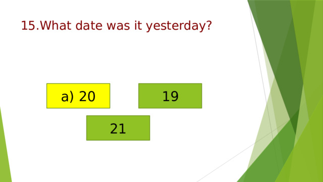 15.What date was it yesterday? a) 20 19 21 