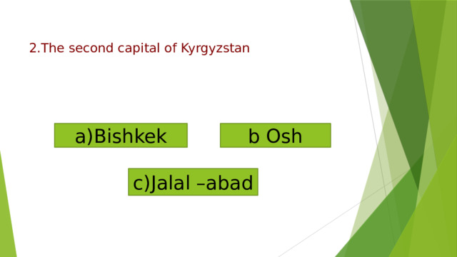 a)Bishkek b Osh c)Jalal –abad    2.The second capital of Kyrgyzstan   