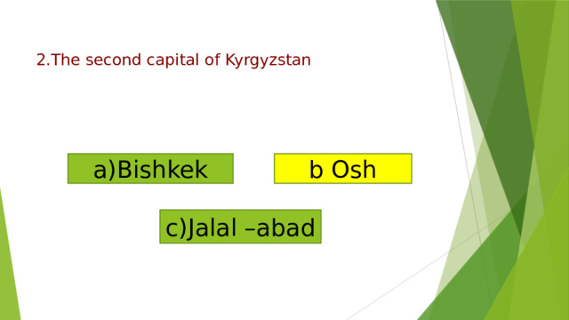 a)Bishkek b Osh c)Jalal –abad    2.The second capital of Kyrgyzstan   