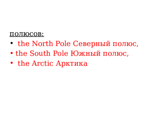 полюсов:  the North Pole Северный полюс, the South Pole Южный полюс,  the Arctic Арктика 