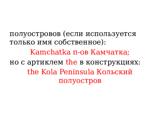 полуостровов (если используется только имя собственное):  Kamchatka п-ов Камчатка;  но с артиклем the в конструкциях: the Kola Peninsula Кольский полуостров 