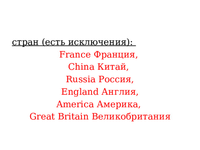 стран (есть исключения): France Франция, China Китай, Russia Россия,  England Англия, America Америка, Great Britain Великобритания 