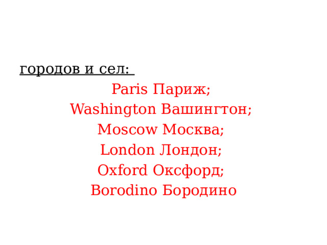 городов и сел: Paris Париж; Washington Вашингтон; Moscow Москва; London Лондон; Oxford Оксфорд; Borodino Бородино 
