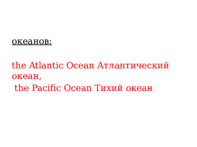 океанов:  the Atlantic Ocean Атлантический океан,  the Pacific Ocean Тихий океан 