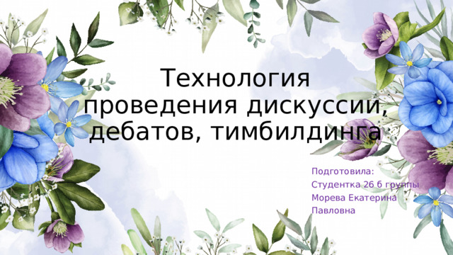 Технология проведения дискуссии, дебатов, тимбилдинга Подготовила: Студентка 26 б группы Морева Екатерина Павловна 