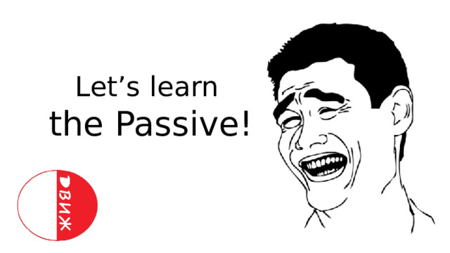  Let’s learn the Passive! 