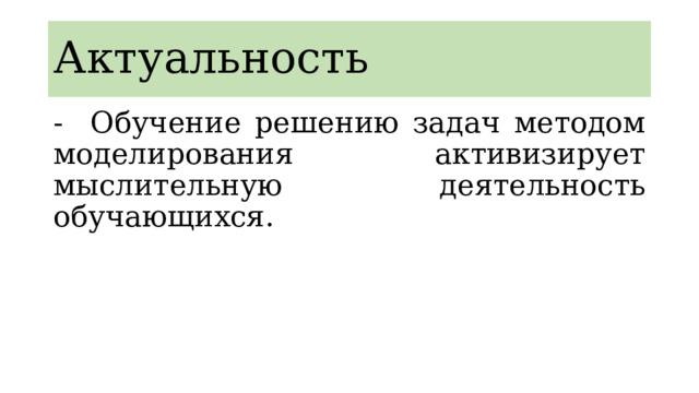 Актуальность - Обучение решению задач методом моделирования активизирует мыслительную деятельность обучающихся. 
