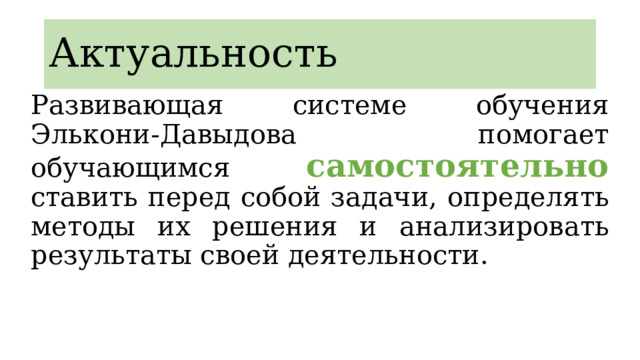 Актуальность Развивающая системе обучения Элькони-Давыдова помогает обучающимся самостоятельно ставить перед собой задачи, определять методы их решения и анализировать результаты своей деятельности. 