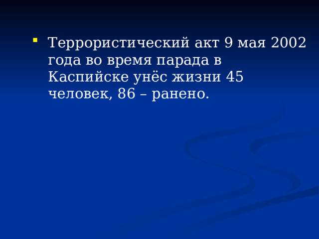 Террористический акт 9 мая 2002 года во время парада в Каспийске унёс жизни 45 человек, 86 – ранено. 