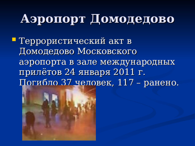Аэропорт Домодедово Террористический акт в Домодедово Московского аэропорта в зале международных прилётов 24 января 2011 г. Погибло 37 человек, 117 – ранено. 
