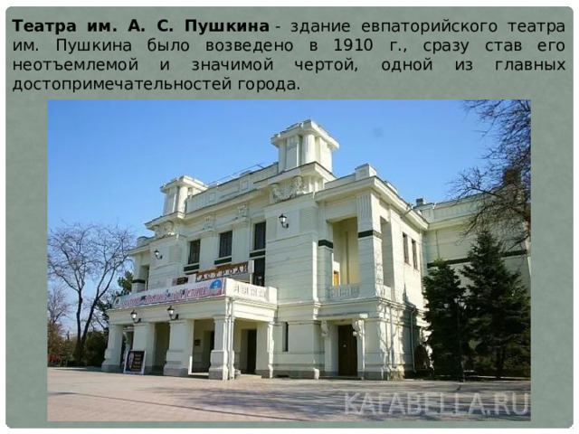 Театра им. А. С. Пушкина  - здание евпаторийского театра им. Пушкина было возведено в 1910 г., сразу став его неотъемлемой и значимой чертой, одной из главных достопримечательностей города.  