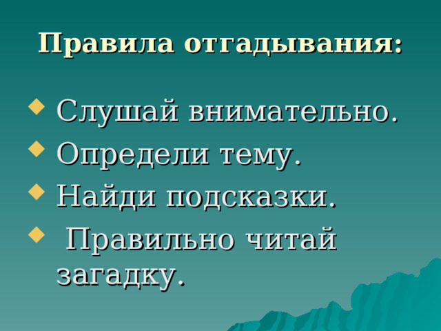 Правила отгадывания: Слушай внимательно. Определи тему. Найди подсказки.  Правильно читай загадку. 