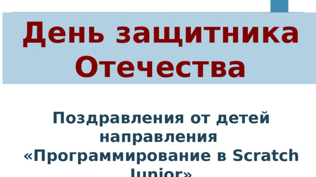 День защитника Отечества Поздравления от детей направления «Программирование в Scratch Junior» 