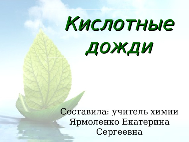 Кислотные дожди Составила: учитель химии Ярмоленко Екатерина Сергеевна 