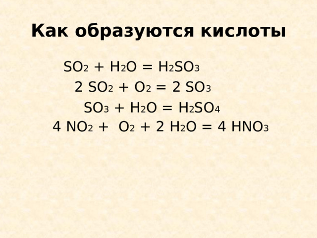Как образуются кислоты  SO 2 + H 2 O = H 2 SO 3  2 SO 2 + O 2 = 2 SO 3   SO 3 + H 2 O = H 2 SO 4   4  NO 2 + O 2 + 2  H 2 O = 4  HNO 3 