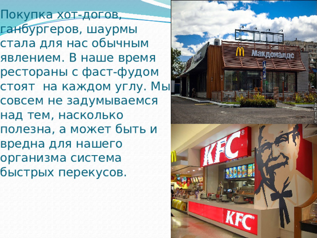Покупка хот-догов, ганбургеров, шаурмы стала для нас обычным явлением. В наше время рестораны с фаст-фудом стоят на каждом углу. Мы совсем не задумываемся над тем, насколько полезна, а может быть и вредна для нашего организма система быстрых перекусов. 