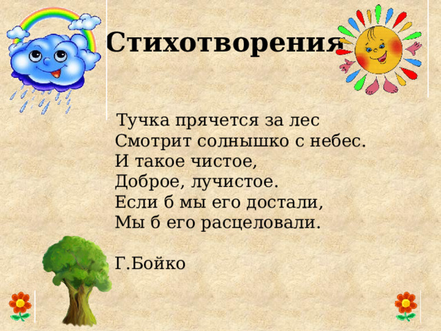  Стихотворения  Тучка прячется за лес  Смотрит солнышко с небес.  И такое чистое,  Доброе, лучистое.  Если б мы его достали,  Мы б его расцеловали.  Г.Бойко   