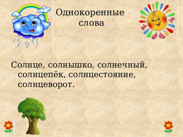 Однокоренные  слова Солнце, солнышко, солнечный, солнцепёк, солнцестояние, солнцеворот. 