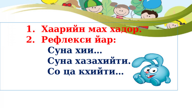  1. Хаарийн мах хадор.  2. Рефлекси йар:   Суна хии…  Суна хазахийти…  Со ца кхийти… 