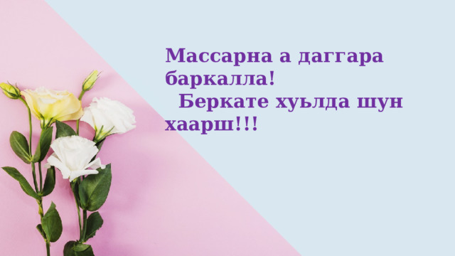 Массарна а даггара баркалла!  Беркате хуьлда шун хаарш!!! 