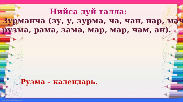  Нийса дуй талла: Зурманча (зу, у, зурма, ча, чан, нар, мача, рузма, рама, зама, мар, мар, чам, ан). Рузма – календарь. 