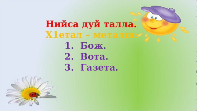 Нийса дуй талла. Х1етал – металш:  1. Бож.  2. Вота.  3. Газета.  