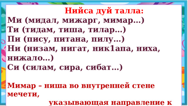  Нийса дуй талла: Ми (мидал, мижарг, мимар…) Ти (тидам, тиша, тилар…) Пи (пису, питана, пилу…) Ни (низам, нигат, ник1апа, ниха, нижало…) Си (силам, сира, сибат…)  Мимар – ниша во внутренней стене мечети,  указывающая направление к Мекке.  