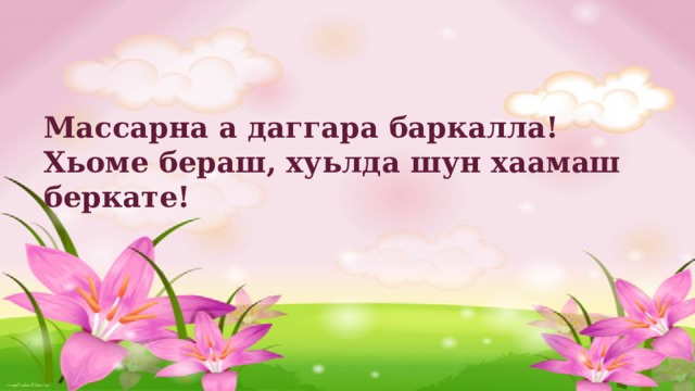 Массарна а даггара баркалла! Хьоме бераш, хуьлда шун хаамаш беркате! 