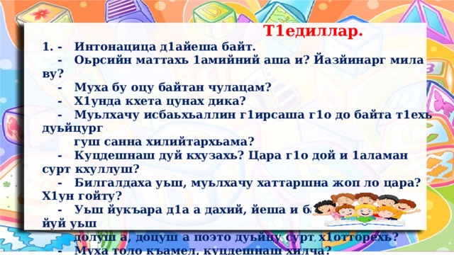  Т1едиллар. 1. - Интонацица д1айеша байт.  - Оьрсийн маттахь 1амийний аша и? Йазйинарг мила ву?  - Муха бу оцу байтан чулацам?  - Х1унда кхета цунах дика?  - Муьлхачу исбаьхьаллин г1ирсаша г1о до байта т1ехь дуьйцург  гуш санна хилийтархьама?  - Куцдешнаш дуй кхузахь? Цара г1о дой и 1аламан сурт кхуллуш?  - Билгалдаха уьш, муьлхачу хаттаршна жоп ло цара? Х1ун гойту?  - Уьш йукъара д1а а дахий, йеша и байт. Башхалла йуй уьш  долуш а, доцуш а поэто дуьйцу сурт х1отторехь?  - Муха толо къамел, куцдешнаш хилча?  Тарх дешан лексически маь1на муха ду?  Х1оттайе цунна дошаман статья. 3. Байт дагахь 1амайе, д1айазйе.  