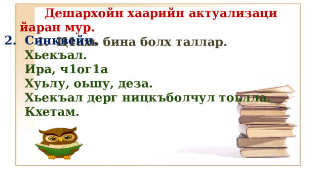  Дешархойн хаарийн актуализаци йаран мур.  1. Ц1ахь бина болх таллар.     2. Синквейн.  Хьекъал.  Ира, ч1ог1а  Хуьлу, оьшу, деза.  Хьекъал дерг ницкъболчул тоьлла.  Кхетам. 