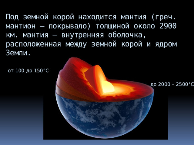 Под земной корой находится мантия (греч. мантион – покрывало) толщиной около 2900 км. мантия – внутренняя оболочка, расположенная между земной корой и ядром Земли. от 100 до 150°С до 2000 – 2500°С 