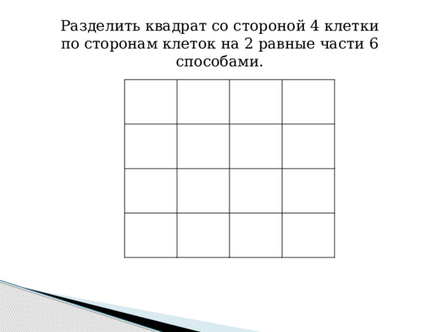 Разделить квадрат со стороной 4 клетки по сторонам клеток на 2 равные части 6 способами. 