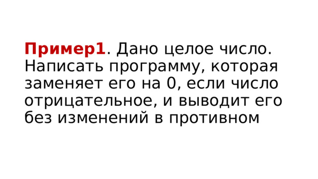 Пример1 . Дано целое число. Написать программу, которая заменяет его на 0, если число отрицательное, и выводит его без изменений в противном 