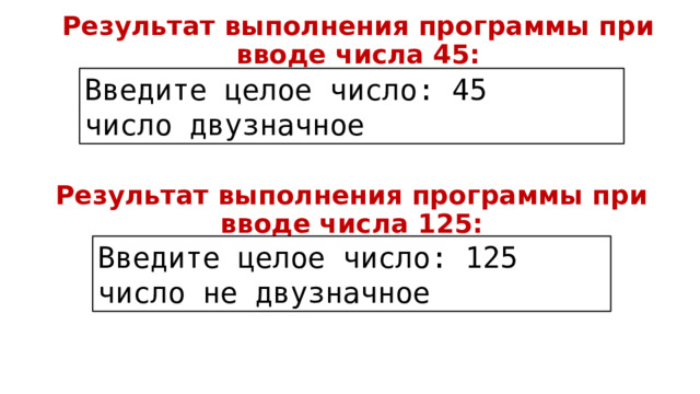 Результат выполнения программы при вводе числа 45: Введите целое число: 45 число двузначное Результат выполнения программы при вводе числа 125: Введите целое число: 125 число не двузначное 