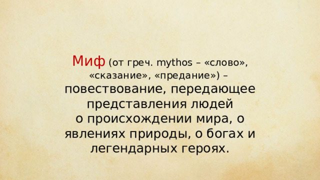 Миф (от греч. mythos – «слово», «сказание», «предание») – повествование, передающее представления людей о происхождении мира, о явлениях природы, о богах и легендарных героях. 