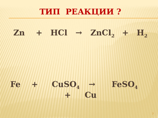 ТиП РеАКЦИи ? Zn + HCl → ZnCl 2   + H 2     Fe + CuSO 4 → FeSО 4 + Cu  