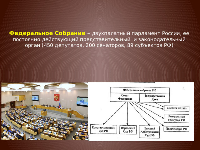 Федеральное Собрание – двухпалатный парламент России, ее постоянно действующий представительный и законодательный орган (450 депутатов, 200 сенаторов, 89 субъектов РФ) 