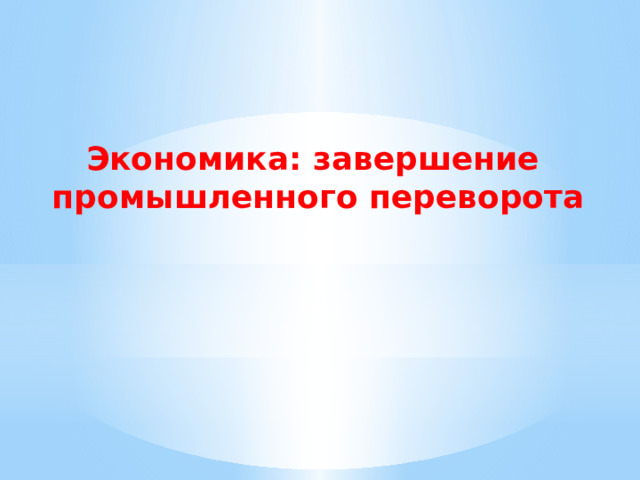 Экономика: завершение промышленного переворота 