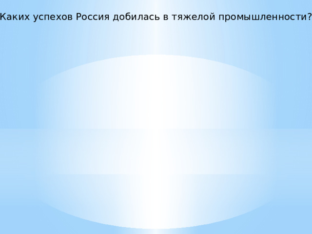 8. Каких успехов Россия добилась в тяжелой промышленности? 