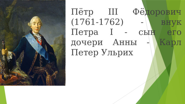 Пётр III Фёдорович (1761-1762) - внук Петра I - сын его дочери Анны - Карл Петер Ульрих 