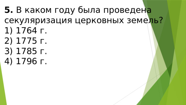 5.  В каком году была проведена секуляризация церковных зе­мель? 1) 1764 г.  2) 1775 г.  3) 1785 г.  4) 1796 г. 