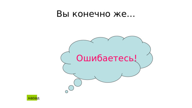 Вы конечно же… Ошибаетесь! назад  