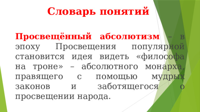 Словарь понятий Просвещённый абсолютизм – в эпоху Просвещения популярной становится идея видеть «философа на троне» – абсолютного монарха, правящего с помощью мудрых законов и заботящегося о просвещении народа. 