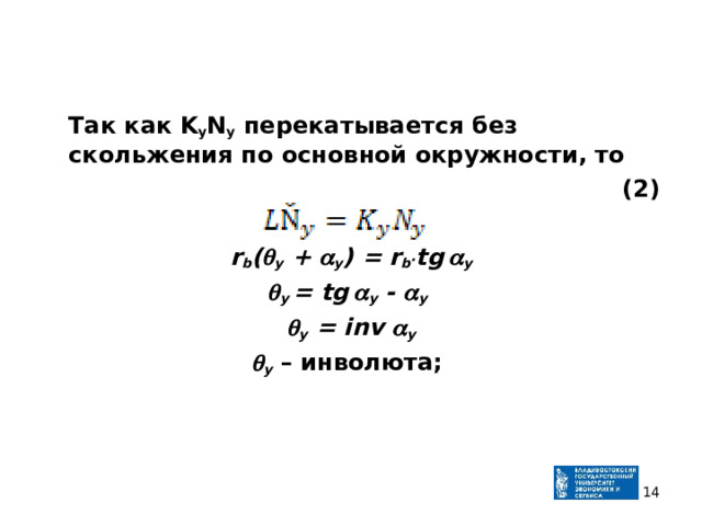  Так как K y N y перекатывается без скольжения по основной окружности, то ( 2 )  r b (  y +  y ) = r b . tg   y  y = tg   y -  y   y = inv  y  y – инволюта ;   