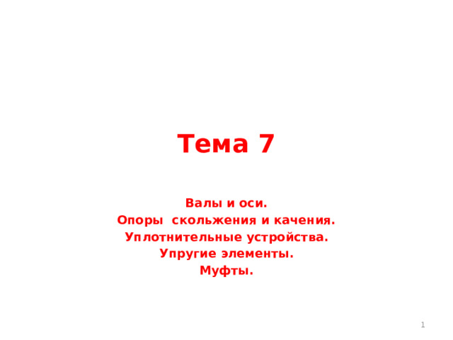 Тема 7 Валы и оси. Опоры скольжения и качения. Уплотнительные устройства. Упругие элементы. Муфты.   