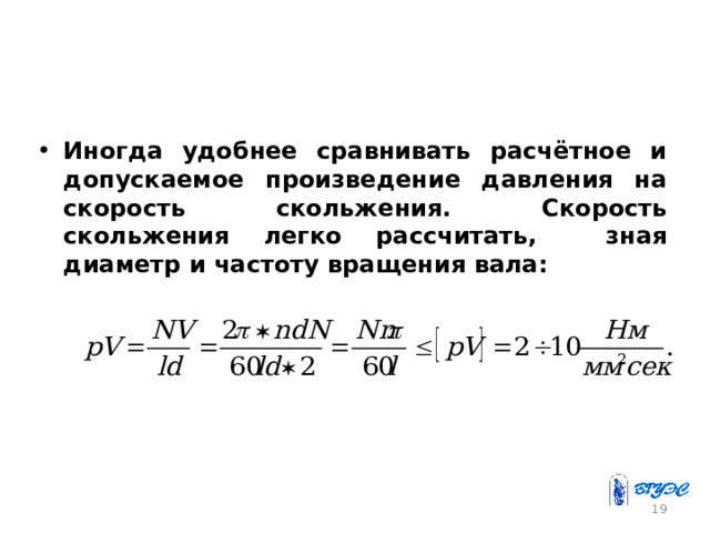   Иногда удобнее сравнивать расчётное и допускаемое произведение давления на скорость скольжения. Скорость скольжения легко рассчитать, зная диаметр и частоту вращения вала: 17 