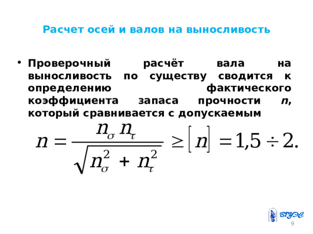 Расчет осей и валов на выносливость Проверочный расчёт вала на выносливость по существу сводится к определению фактического коэффициента запаса прочности n , который сравнивается с допускаемым  