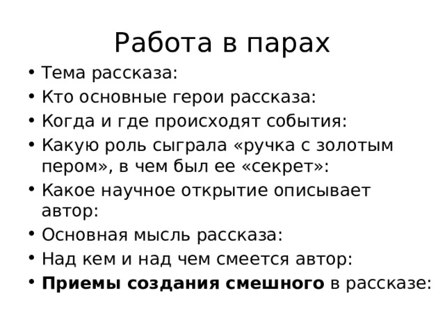 Работа в парах Тема рассказа: Кто основные герои рассказа: Когда и где происходят события: Какую роль сыграла «ручка с золотым пером», в чем был ее «секрет»: Какое научное открытие описывает автор: Основная мысль рассказа: Над кем и над чем смеется автор: Приемы создания смешного в рассказе: 