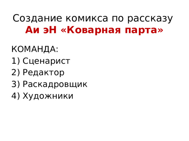 Создание комикса по рассказу  Аи эН «Коварная парта» КОМАНДА: 1) Сценарист 2) Редактор 3) Раскадровщик 4) Художники 